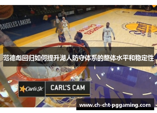 范德彪回归如何提升湖人防守体系的整体水平和稳定性 范德彪回归如何提升湖人防守体系的整体水平和稳定性