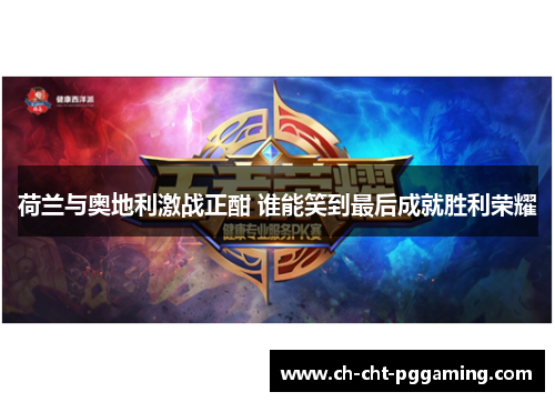 荷兰与奥地利激战正酣 谁能笑到最后成就胜利荣耀 荷兰与奥地利激战正酣 谁能笑到最后成就胜利荣耀