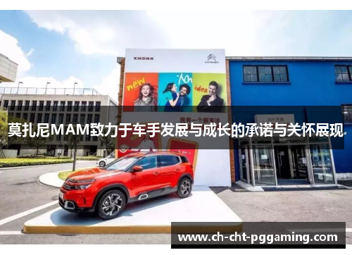 莫扎尼MAM致力于车手发展与成长的承诺与关怀展现 莫扎尼MAM致力于车手发展与成长的承诺与关怀展现