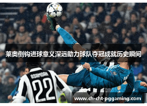 莱奥倒钩进球意义深远助力球队夺冠成就历史瞬间 莱奥倒钩进球意义深远助力球队夺冠成就历史瞬间