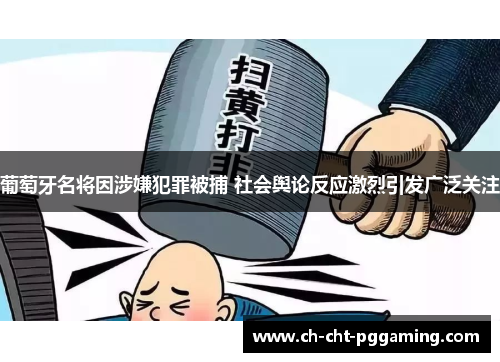 葡萄牙名将因涉嫌犯罪被捕 社会舆论反应激烈引发广泛关注 葡萄牙名将因涉嫌犯罪被捕 社会舆论反应激烈引发广泛关注