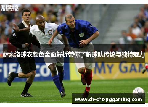 萨索洛球衣颜色全面解析带你了解球队传统与独特魅力 萨索洛球衣颜色全面解析带你了解球队传统与独特魅力