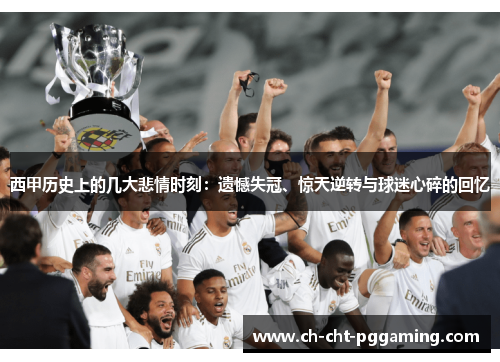 西甲历史上的几大悲情时刻:遗憾失冠、惊天逆转与球迷心碎的回忆 西甲历史上的几大悲情时刻:遗憾失冠、惊天逆转与球迷心碎的回忆