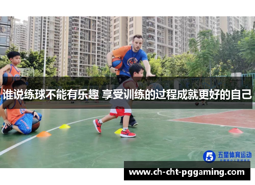 谁说练球不能有乐趣 享受训练的过程成就更好的自己 谁说练球不能有乐趣 享受训练的过程成就更好的自己