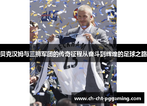 贝克汉姆与三狮军团的传奇征程从奋斗到辉煌的足球之路 贝克汉姆与三狮军团的传奇征程从奋斗到辉煌的足球之路