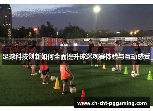 足球科技创新如何全面提升球迷观赛体验与互动感受 足球科技创新如何全面提升球迷观赛体验与互动感受