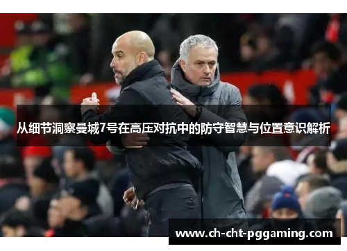 从细节洞察曼城7号在高压对抗中的防守智慧与位置意识解析 从细节洞察曼城7号在高压对抗中的防守智慧与位置意识解析