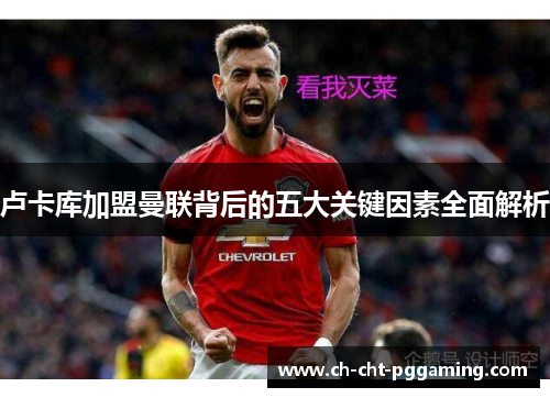 卢卡库加盟曼联背后的五大关键因素全面解析 卢卡库加盟曼联背后的五大关键因素全面解析