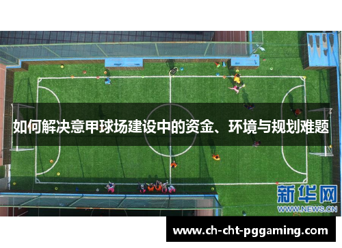 如何解决意甲球场建设中的资金、环境与规划难题 如何解决意甲球场建设中的资金、环境与规划难题