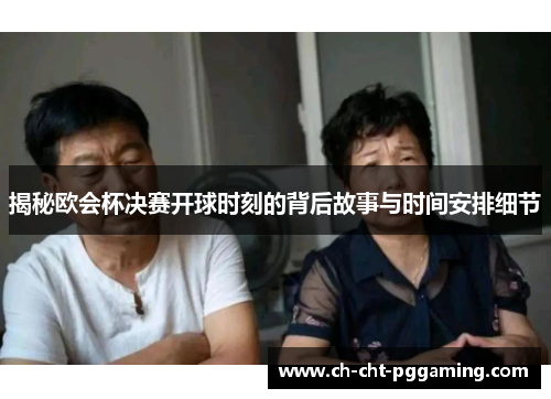 揭秘欧会杯决赛开球时刻的背后故事与时间安排细节 揭秘欧会杯决赛开球时刻的背后故事与时间安排细节