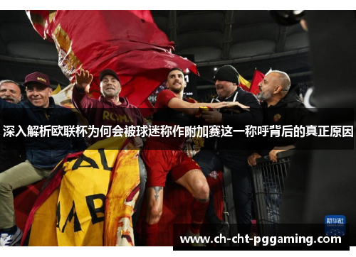 深入解析欧联杯为何会被球迷称作附加赛这一称呼背后的真正原因 深入解析欧联杯为何会被球迷称作附加赛这一称呼背后的真正原因