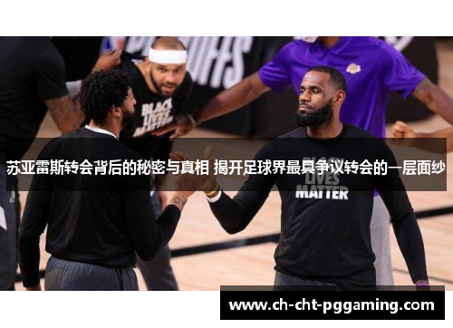 苏亚雷斯转会背后的秘密与真相 揭开足球界最具争议转会的一层面纱 苏亚雷斯转会背后的秘密与真相 揭开足球界最具争议转会的一层面纱