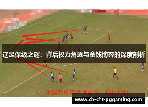 辽足保级之谜:背后权力角逐与金钱博弈的深度剖析 辽足保级之谜:背后权力角逐与金钱博弈的深度剖析