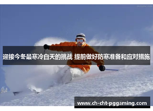 迎接今冬最寒冷白天的挑战 提前做好防寒准备和应对措施 迎接今冬最寒冷白天的挑战 提前做好防寒准备和应对措施
