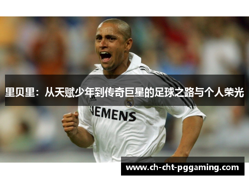 里贝里：从天赋少年到传奇巨星的足球之路与个人荣光