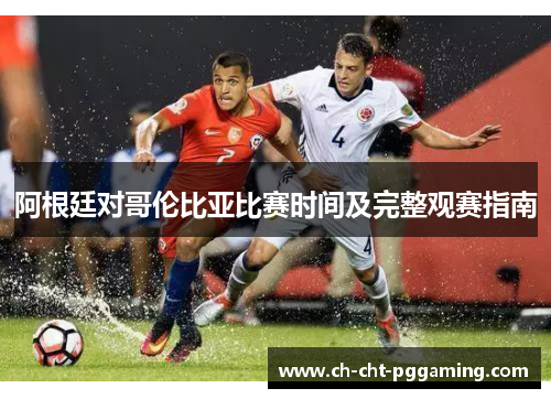 阿根廷对哥伦比亚比赛时间及完整观赛指南 阿根廷对哥伦比亚比赛时间及完整观赛指南