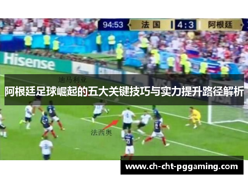 阿根廷足球崛起的五大关键技巧与实力提升路径解析 阿根廷足球崛起的五大关键技巧与实力提升路径解析