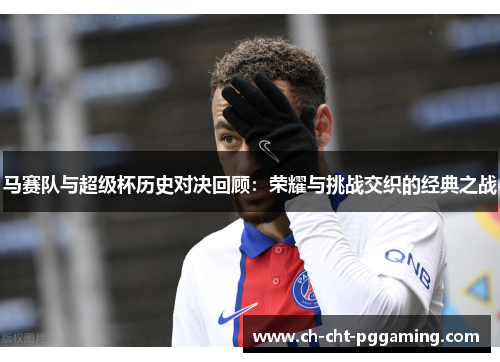 马赛队与超级杯历史对决回顾：荣耀与挑战交织的经典之战