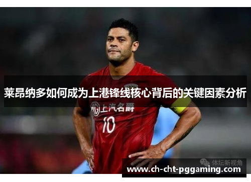 莱昂纳多如何成为上港锋线核心背后的关键因素分析