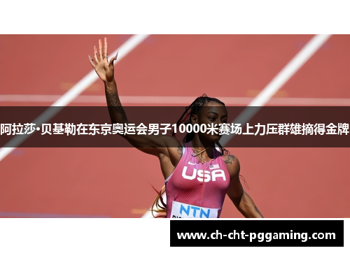 阿拉莎·贝基勒在东京奥运会男子10000米赛场上力压群雄摘得金牌