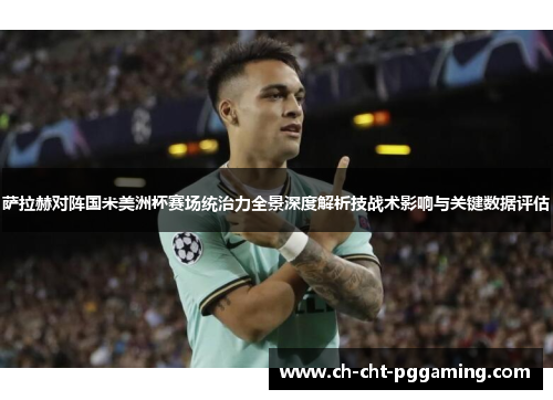 萨拉赫对阵国米美洲杯赛场统治力全景深度解析技战术影响与关键数据评估