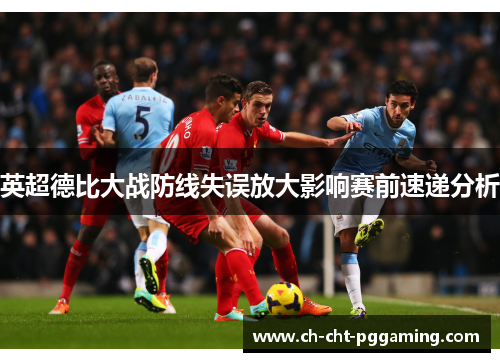 英超德比大战防线失误放大影响赛前速递分析 英超德比大战防线失误放大影响赛前速递分析