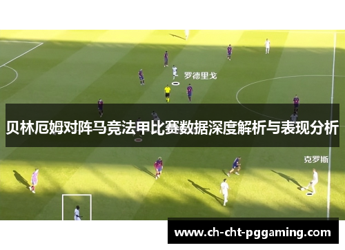 贝林厄姆对阵马竞法甲比赛数据深度解析与表现分析