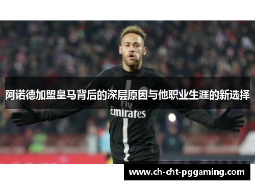 阿诺德加盟皇马背后的深层原因与他职业生涯的新选择