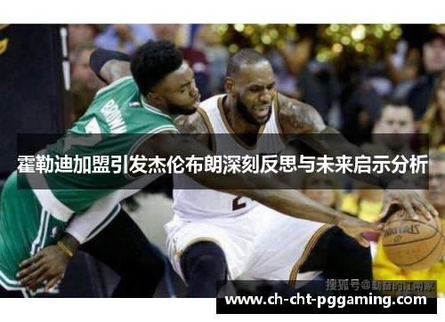 霍勒迪加盟引发杰伦布朗深刻反思与未来启示分析