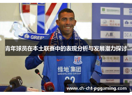 青年球员在本土联赛中的表现分析与发展潜力探讨 青年球员在本土联赛中的表现分析与发展潜力探讨
