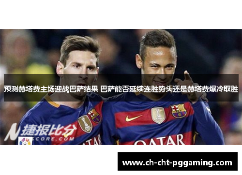 预测赫塔费主场迎战巴萨结果 巴萨能否延续连胜势头还是赫塔费爆冷取胜 预测赫塔费主场迎战巴萨结果 巴萨能否延续连胜势头还是赫塔费爆冷取胜