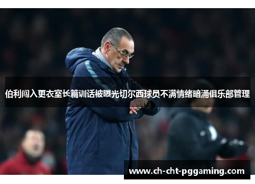 伯利闯入更衣室长篇训话被曝光切尔西球员不满情绪暗涌俱乐部管理 伯利闯入更衣室长篇训话被曝光切尔西球员不满情绪暗涌俱乐部管理