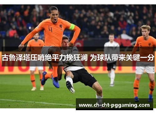 古鲁泽塔压哨绝平力挽狂澜 为球队带来关键一分