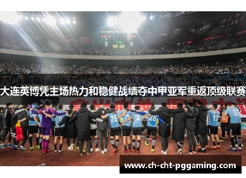 大连英博凭主场热力和稳健战绩夺中甲亚军重返顶级联赛 大连英博凭主场热力和稳健战绩夺中甲亚军重返顶级联赛