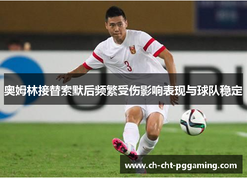 奥姆林接替索默后频繁受伤影响表现与球队稳定 奥姆林接替索默后频繁受伤影响表现与球队稳定