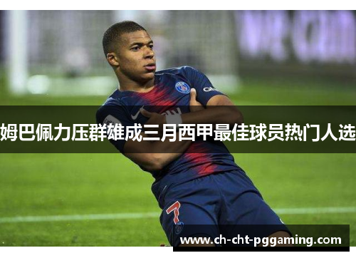 姆巴佩力压群雄成三月西甲最佳球员热门人选 姆巴佩力压群雄成三月西甲最佳球员热门人选