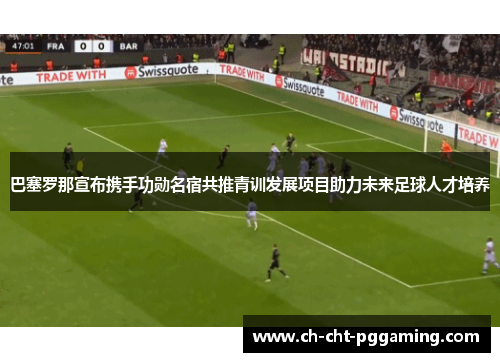 巴塞罗那宣布携手功勋名宿共推青训发展项目助力未来足球人才培养 巴塞罗那宣布携手功勋名宿共推青训发展项目助力未来足球人才培养