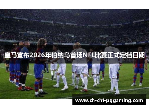 皇马宣布2026年伯纳乌首场NFL比赛正式定档日期