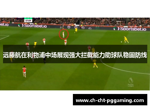 远藤航在利物浦中场展现强大拦截能力助球队稳固防线