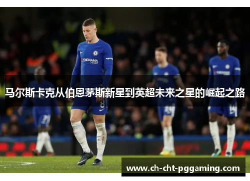 马尔斯卡克从伯恩茅斯新星到英超未来之星的崛起之路