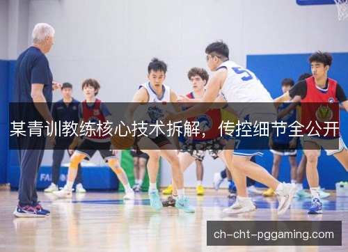 某青训教练核心技术拆解,传控细节全公开 某青训教练核心技术拆解,传控细节全公开
